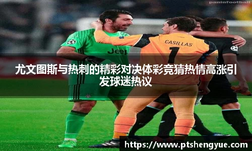 尤文图斯与热刺的精彩对决体彩竞猜热情高涨引发球迷热议