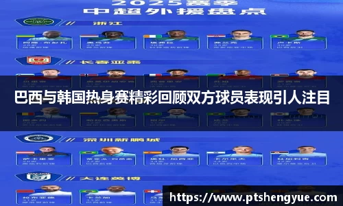 巴西与韩国热身赛精彩回顾双方球员表现引人注目