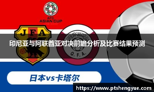 印尼亚与阿联酋亚对决前瞻分析及比赛结果预测